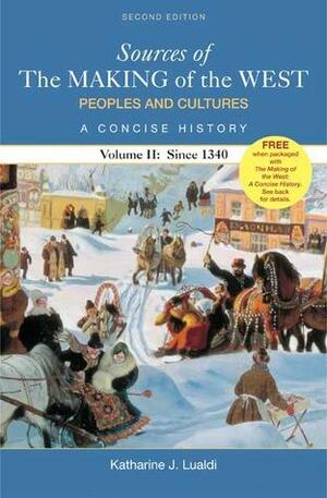 Sources of The Making of the West: Peoples and Cultures, A Concise History: Volume II: Since 1340 by Thomas R. Martin, R. Po-chia Hsia, Bonnie G. Smith, Lynn Hunt, Barbara H. Rosenwein, Katharine J. Lualdi