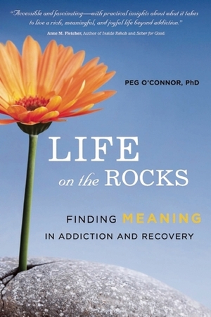 Life on the Rocks: Finding Meaning in Addiction and Recovery by Peg O'Connor