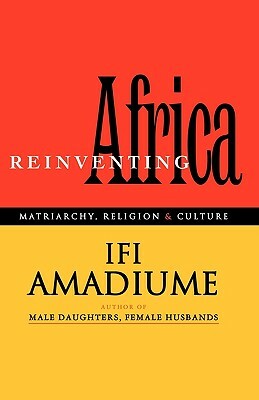 Re-Inventing Africa: Matriarchy, Religion and Culture by Professor Ifi Amadiume