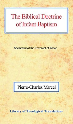 The Biblical Doctrine of Infant Baptism: Sacrament of the Covenant of Grace by Pierre-Charles Marcel