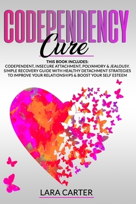 Codependency Cure: This book includes: Codependent, Insecure Attachment, Polyamory & Jealousy. Simple recovery guide with healthy detachm by Lara Carter