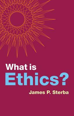 What Is Ethics? by James P. Sterba