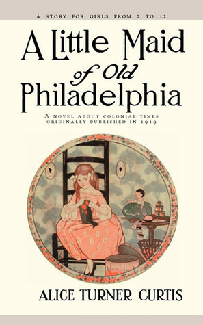 A Little Maid of Old Philadelphia by Edna Cooke, Alice Turner Curtis