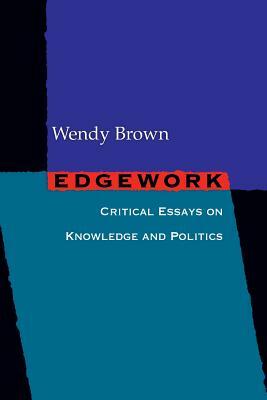 Edgework: Critical Essays on Knowledge and Politics by Wendy Brown