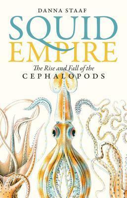 Squid Empire: The Rise and Fall of the Cephalopods by Danna Staaf