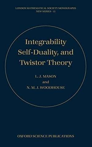 Integrability, Self-Duality, and Twistor Theory by N.M.J. Woodhouse, Lionel J. Mason