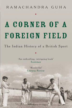 A Corner of a Foreign Field: The Indian History of a British Sport by Ramachandra Guha