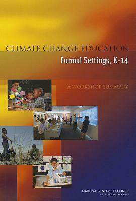 Climate Change Education in Formal Settings, K-14: A Workshop Summary by Board on Science Education, Division of Behavioral and Social Scienc, National Research Council