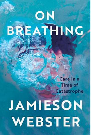 On Breathing: Care in a Time of Catastrophe by Jamieson Webster