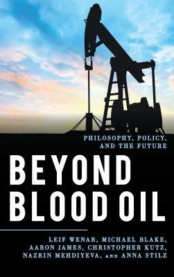 Beyond Blood Oil: Philosophy, Policy, and the Future by Michael Blake, Aaron James, Leif Wenar