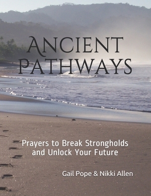 Ancient Pathways: Prayers to Break Strongholds and Unlock Your Future by Gail Pope, Nikki Allen