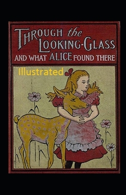 Through the Looking-Glass and What Alice Found There Illustrated by Lewis Carroll