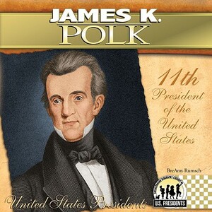 James K. Polk: 11th President of the United States by Breann Rumsch