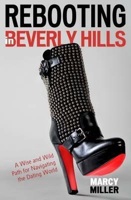 Rebooting in Beverly Hills: A Wise and Wild Path for Navigating the Dating World by Marcy Miller