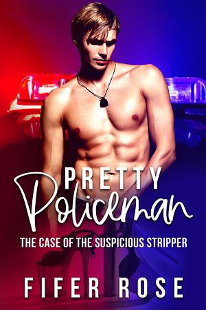 Pretty Policeman: The Case of the Suspicious Stripper by Fifer Rose