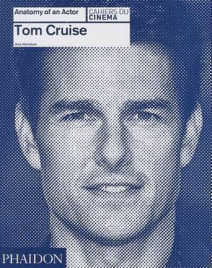 Tom Cruise: Anatomy of an Actor by Amy Nicholson, Amy Nicholson