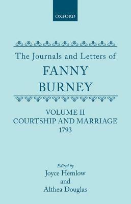 The Journals and Letters of Fanny Burney (Madame d'Arblay) Volume II: Courtship and Marriage. 1793: Letters 40-121 by Fanny Burney