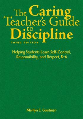The Caring Teacher's Guide to Discipline: Helping Students Learn Self-Control, Responsibility, and Respect, K-6 by Marilyn E. Gootman