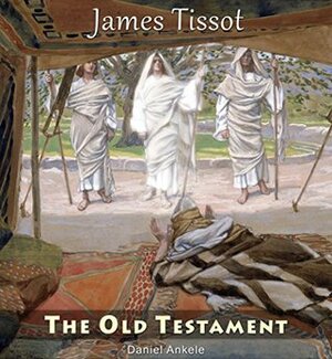 James Tissot: The Old Testament - 110 Paintings - Jacques Joseph Tissot by James Tissot, Daniel Ankele