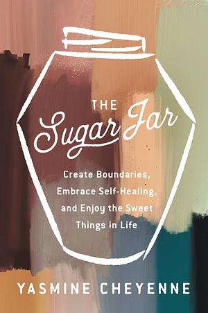 The Sugar Jar: Create Boundaries, Embrace Self-Healing, and Enjoy the Sweet Things in Life by Yasmine Cheyenne