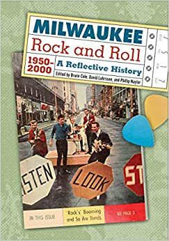 Milwaukee Rock and Roll, 1950-2000: A Reflective History by Phillip Chiviges Naylor, Bruce Rogers Cole, David Luhrssen