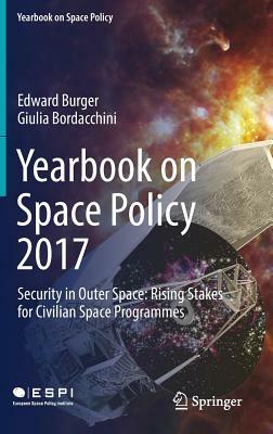 Yearbook on Space Policy 2017: Security in Outer Space: Rising Stakes for Civilian Space Programmes by Giulia Bordacchini, Edward Burger
