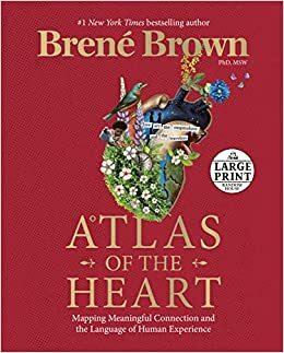 Atlas of the Heart: Mapping Meaningful Connection and the Language of Human Experience by Brené Brown