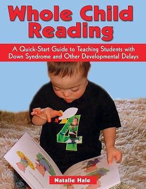 Whole Child Reading: A Quick-Start Guide to Teaching Students with Down Syndrome and Other Developmental Delays by Natalie Hale, Natalie Hale