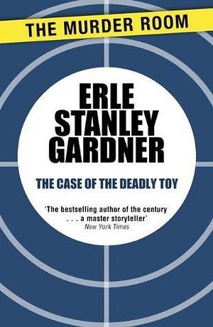 The Case of the Deadly Toy: A Perry Mason novel by Erle Stanley Gardner, Erle Stanley Gardner