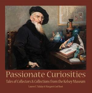 Passionate Curiosities: Tales of Collectors & Collections from the Kelsey Museum by Margaret Cool Root, Lauren E. Talalay