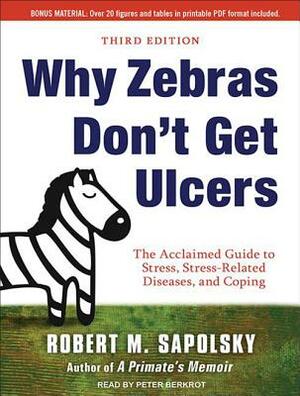 Why Zebras Don't Get Ulcers: The Acclaimed Guide to Stress, Stress-Related Diseases, and Coping by Robert M. Sapolsky