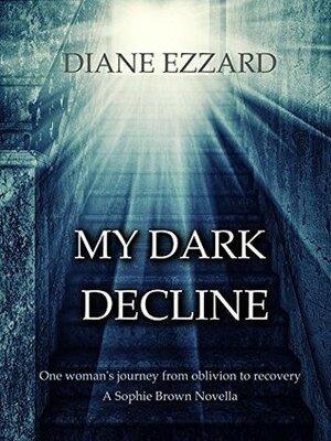 My Dark Decline: One Woman's Journey from Oblivion to Recovery by Diane Ezzard