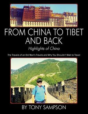 From China to Tibet and Back - Highlights of China: The Travails of an Old Man's Travels and Why You Shouldn't Wait to Travel by Tony Sampson