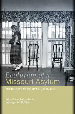 Evolution of a Missouri Asylum, Volume 1: Fulton State Hospital, 1851-2006 by Richard L. Lael, Barbara Brazos, Margot Ford McMillen
