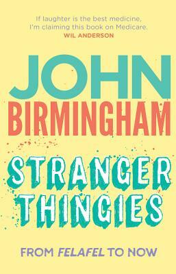 Stranger Thingies: From Felafel to now by John Birmingham
