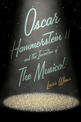 Oscar Hammerstein II and the Invention of the Musical by Laurie Winer