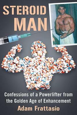 Steroid Man: Confessions of a Powerlifter from the Golden Age of Enhancement by Adam Frattasio