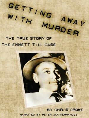 Getting Away with Murder The True Story of the Emmett Till Case by Chris Crowe, Peter Jay Fernandez