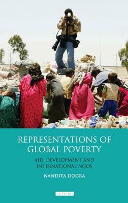 Representations of Global Poverty: Aid, Development and International NGOs by Nandita Dogra