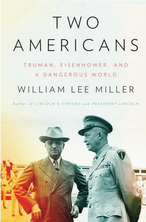 Two Americans: Truman, Eisenhower, and a Dangerous World by William Lee Miller