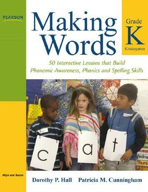 Making Words Kindergarten: 50 Interactive Lessons That Build Phonemic Awareness, Phonics, and Spelling Skills by Patricia Cunningham, Dorothy Hall