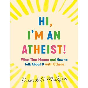 Hi, I'm an Atheist!: What That Means and How to Talk About It with Others by David G. McAfee