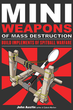 Mini Weapons of Mass Destruction: Build Implements of Spitball Warfare by John Austin