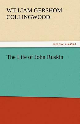 The Life of John Ruskin by William Gershom Collingwood