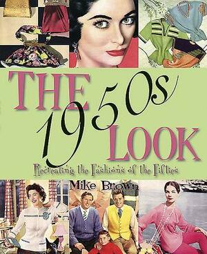 The 1950s Look: Recreating the Fashions of the Fifties by Mike Brown