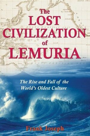 The Lost Civilization of Lemuria: The Rise and Fall of the World's Oldest Culture by Frank Joseph