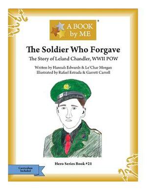 The Soldier Who Forgave: The Story of Leland Chandler, WWII POW by Hannah Edwards, Lechar Morgan