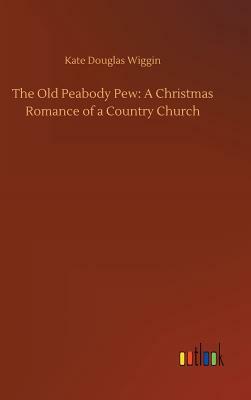 The Old Peabody Pew: A Christmas Romance of a Country Church by Kate Douglas Wiggin