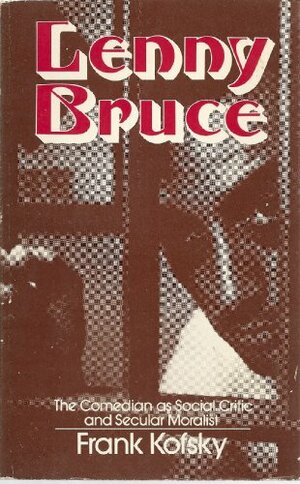 Lenny Bruce: The Comedian as Social Critic and Secular Moralist by Frank Kofsky