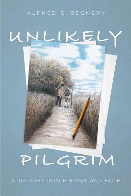 Unlikely Pilgrim: A Journey into History and Faith by Alfred S. Regnery